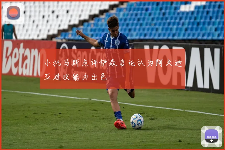 小托马斯点评伊森言论认为阿夫迪亚进攻能力出色