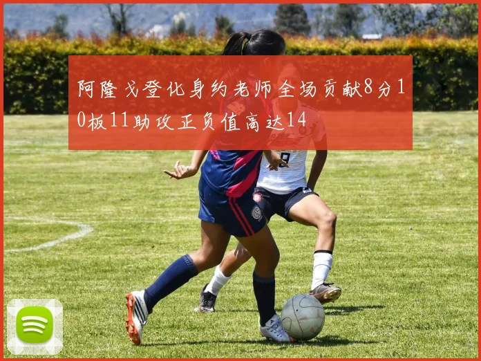 阿隆戈登化身约老师全场贡献8分10板11助攻正负值高达14