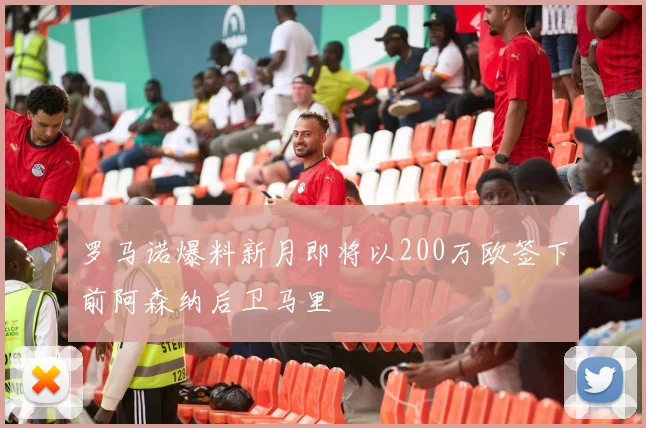 罗马诺爆料新月即将以200万欧签下前阿森纳后卫马里