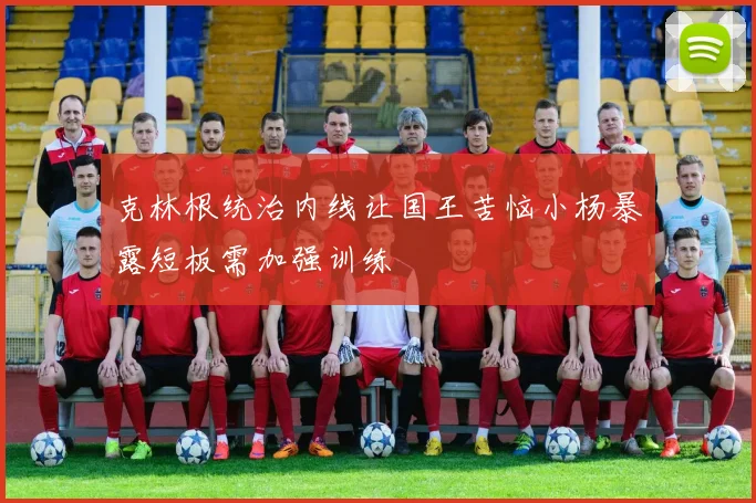 克林根统治内线让国王苦恼小杨暴露短板需加强训练