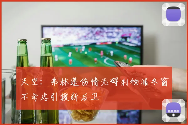 天空：弗林蓬伤情无碍利物浦冬窗不考虑引援新后卫