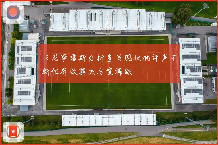 卡尼萨雷斯分析皇马现状批评声不断但有效解决方案稀缺