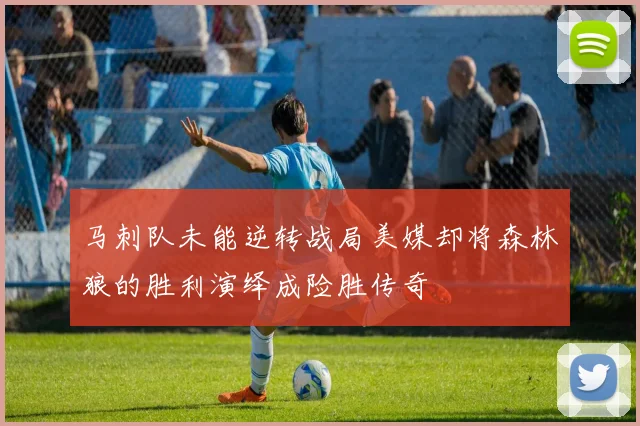 马刺队未能逆转战局美媒却将森林狼的胜利演绎成险胜传奇
