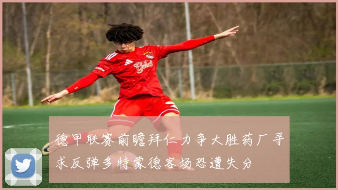 德甲联赛前瞻拜仁力争大胜药厂寻求反弹多特蒙德客场恐遭失分